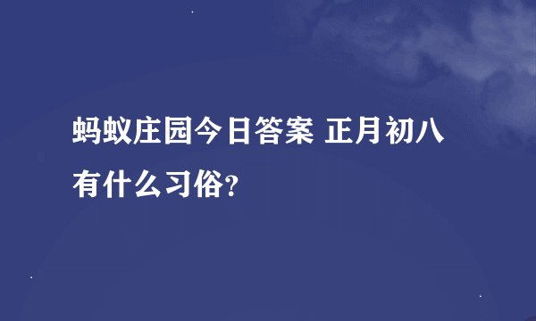 蚂蚁庄园今日答案 正月初八有什么习俗？