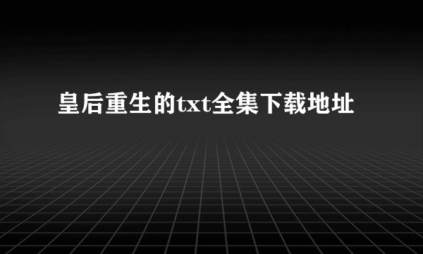 皇后重生的txt全集下载地址