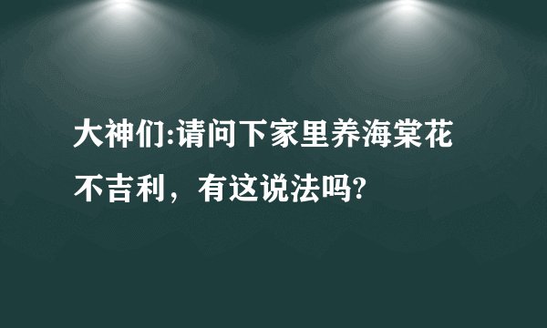 大神们:请问下家里养海棠花不吉利，有这说法吗?