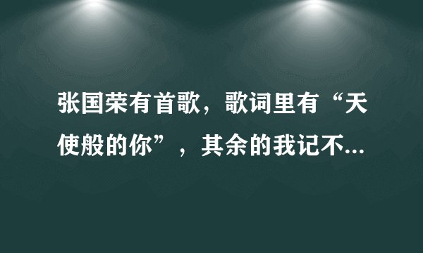 张国荣有首歌，歌词里有“天使般的你”，其余的我记不清了，谁知道歌的名字？
