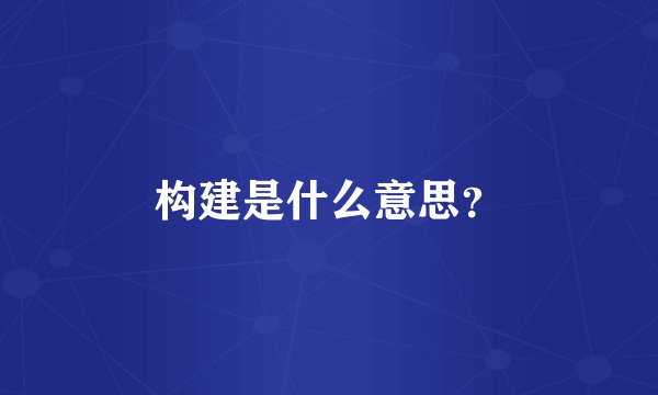 构建是什么意思？