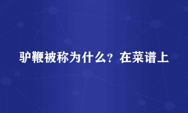 驴鞭被称为什么？在菜谱上