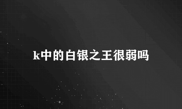 k中的白银之王很弱吗
