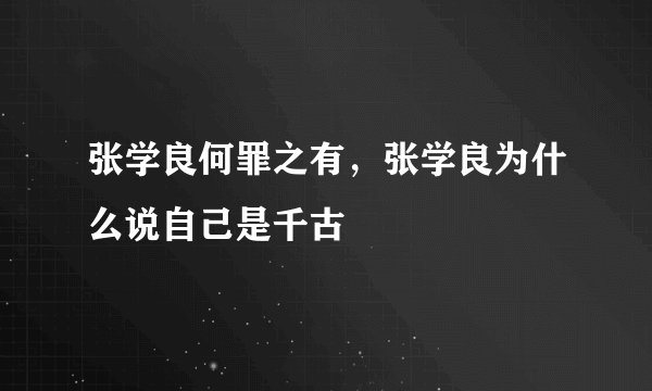 张学良何罪之有，张学良为什么说自己是千古