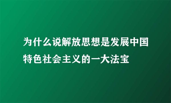 为什么说解放思想是发展中国特色社会主义的一大法宝