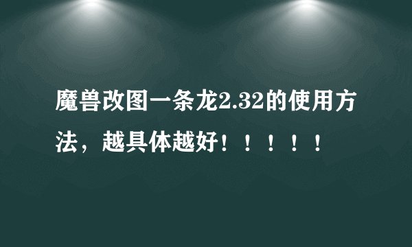 魔兽改图一条龙2.32的使用方法，越具体越好！！！！！