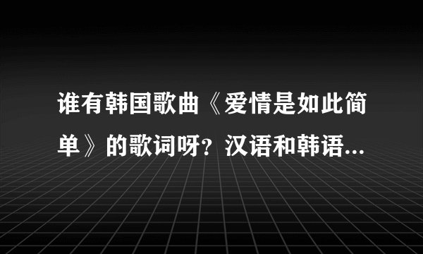 谁有韩国歌曲《爱情是如此简单》的歌词呀？汉语和韩语的都要…