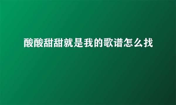 酸酸甜甜就是我的歌谱怎么找