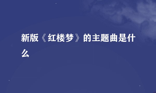 新版《红楼梦》的主题曲是什么