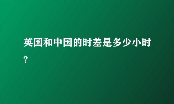 英国和中国的时差是多少小时?