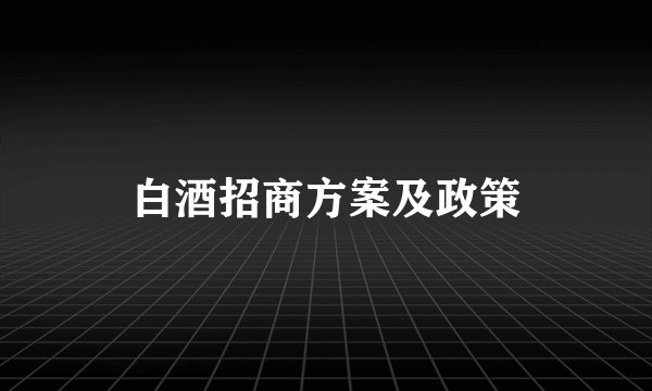 白酒招商方案及政策