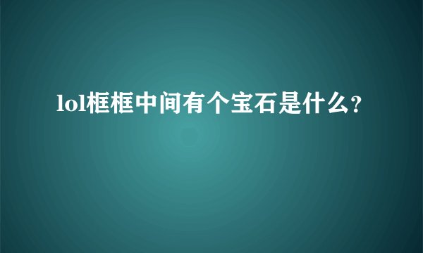 lol框框中间有个宝石是什么？