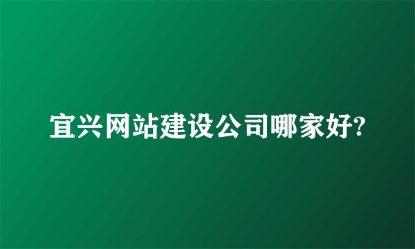 宜兴网站建设公司哪家好?