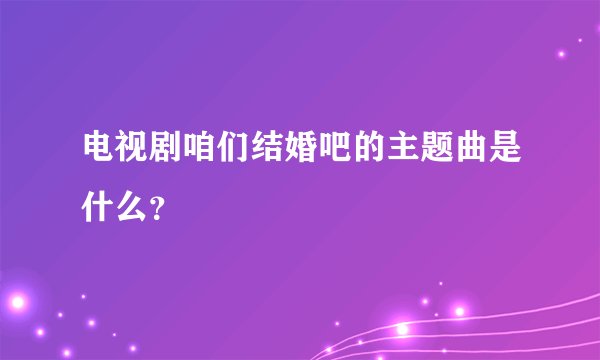 电视剧咱们结婚吧的主题曲是什么？