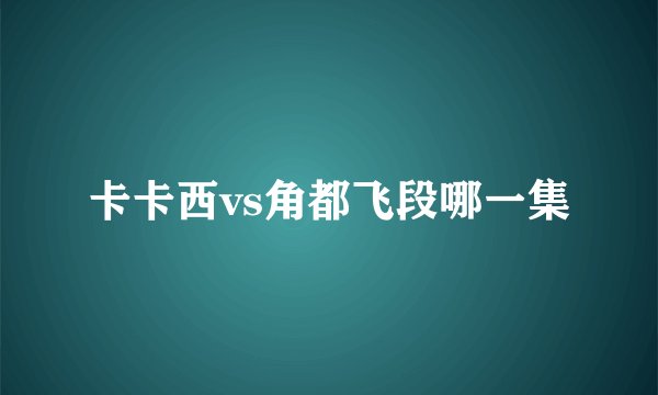 卡卡西vs角都飞段哪一集