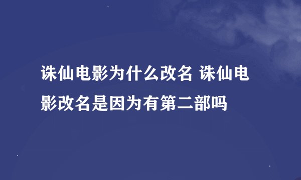 诛仙电影为什么改名 诛仙电影改名是因为有第二部吗