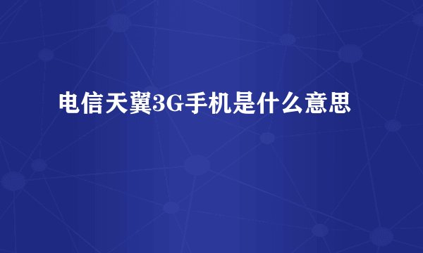 电信天翼3G手机是什么意思