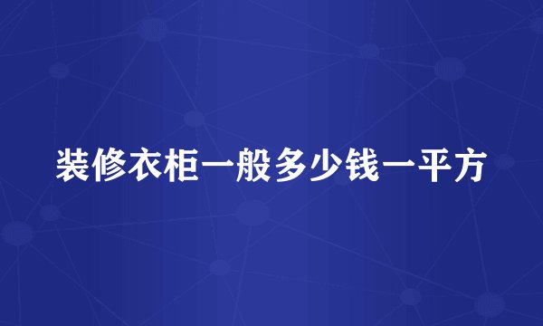 装修衣柜一般多少钱一平方