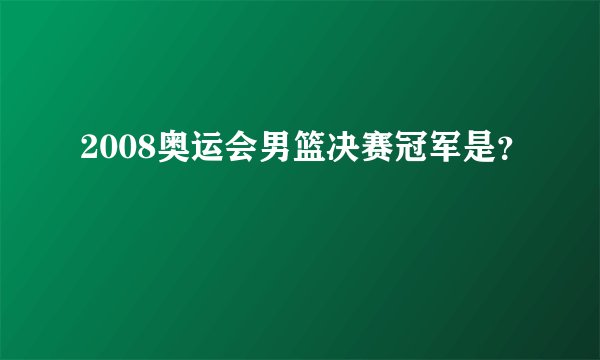 2008奥运会男篮决赛冠军是？