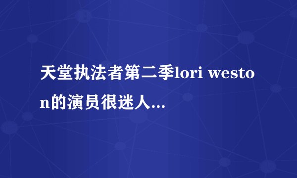 天堂执法者第二季lori weston的演员很迷人，谁有她的资料