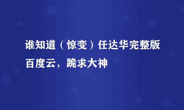 谁知道（惊变）任达华完整版百度云，跪求大神