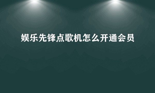 娱乐先锋点歌机怎么开通会员