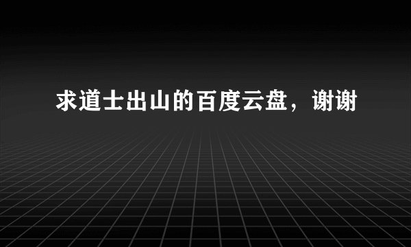 求道士出山的百度云盘，谢谢
