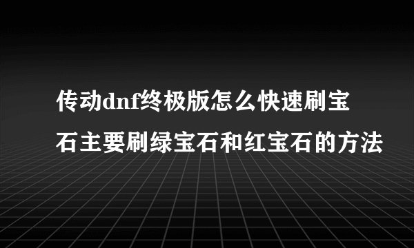 传动dnf终极版怎么快速刷宝石主要刷绿宝石和红宝石的方法