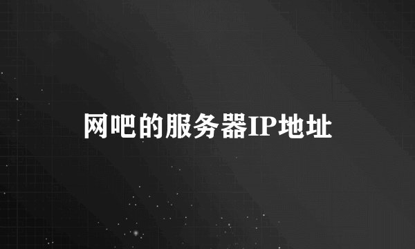 网吧的服务器IP地址