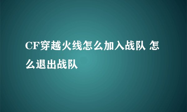 CF穿越火线怎么加入战队 怎么退出战队
