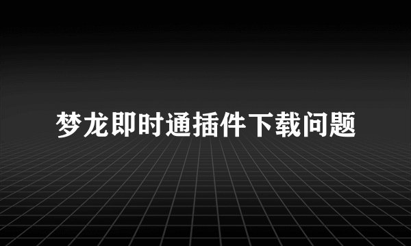 梦龙即时通插件下载问题