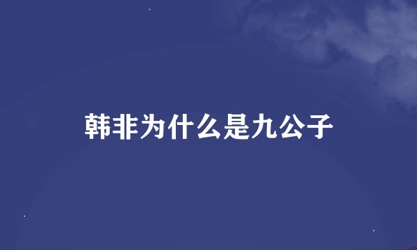 韩非为什么是九公子