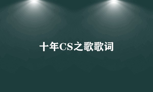 十年CS之歌歌词