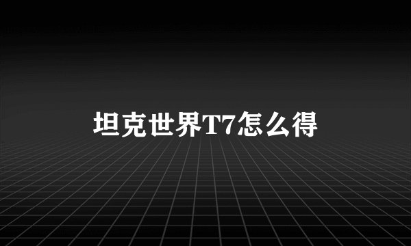 坦克世界T7怎么得