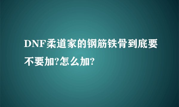 DNF柔道家的钢筋铁骨到底要不要加?怎么加?