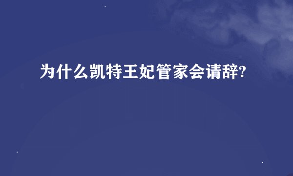 为什么凯特王妃管家会请辞?