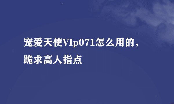 宠爱天使VIp071怎么用的，跪求高人指点