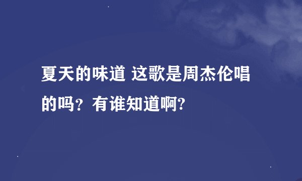 夏天的味道 这歌是周杰伦唱的吗？有谁知道啊?