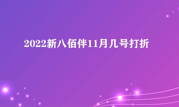 2022新八佰伴11月几号打折
