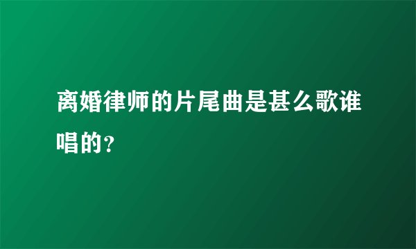 离婚律师的片尾曲是甚么歌谁唱的？
