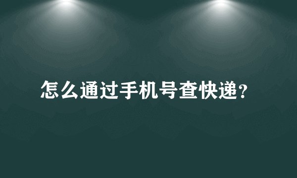 怎么通过手机号查快递？
