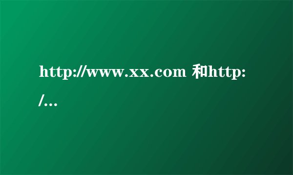http://www.xx.com 和http://xx.com 的区别 知道的详细说下 谢谢
