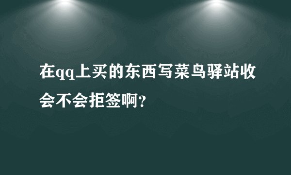 在qq上买的东西写菜鸟驿站收会不会拒签啊？