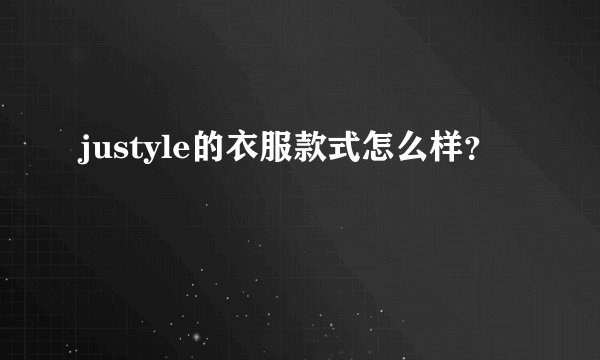 justyle的衣服款式怎么样？