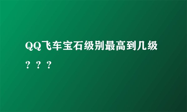 QQ飞车宝石级别最高到几级？？？