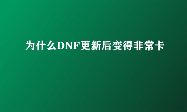 为什么DNF更新后变得非常卡
