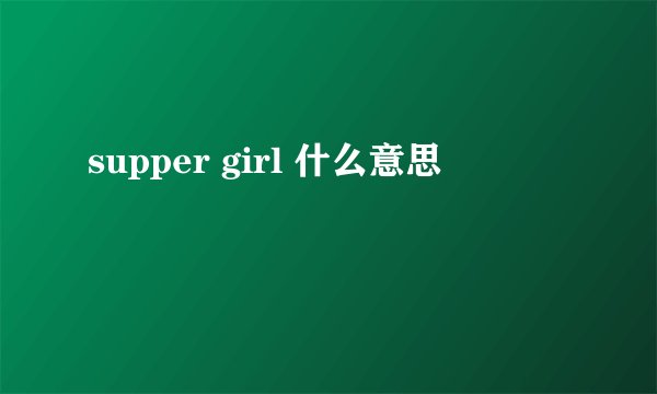 supper girl 什么意思