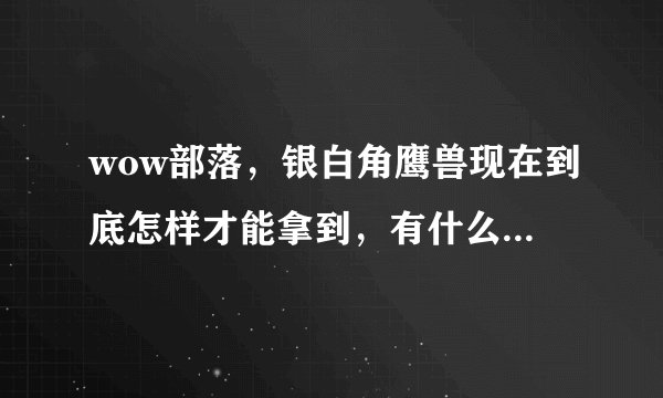wow部落，银白角鹰兽现在到底怎样才能拿到，有什么要求？求详细。。。