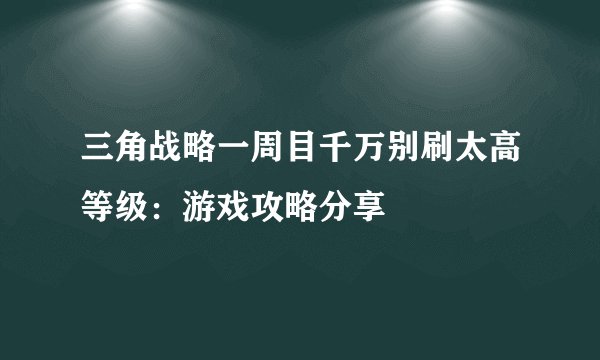 三角战略一周目千万别刷太高等级：游戏攻略分享