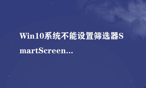 Win10系统不能设置筛选器SmartScreen的解决方法